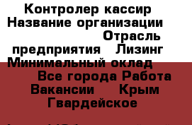 Контролер-кассир › Название организации ­ Fusion Service › Отрасль предприятия ­ Лизинг › Минимальный оклад ­ 19 200 - Все города Работа » Вакансии   . Крым,Гвардейское